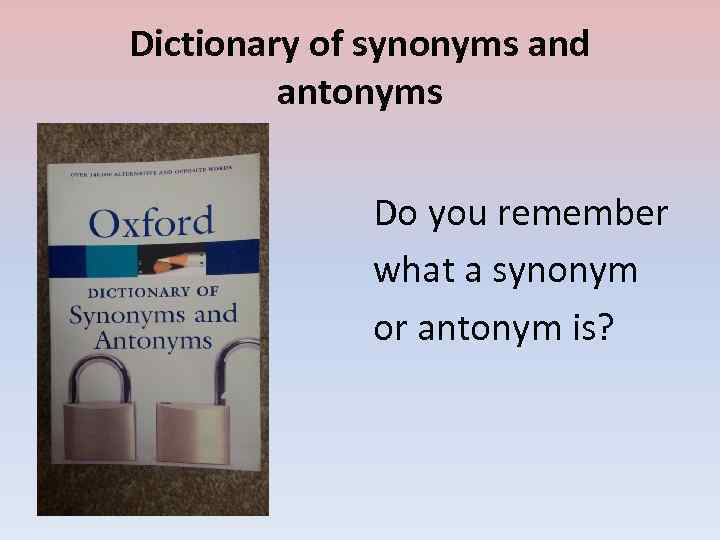 Dictionary of synonyms and antonyms Do you remember what a synonym or antonym is?