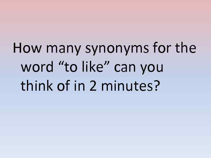 How many synonyms for the word “to like” can you think of in 2