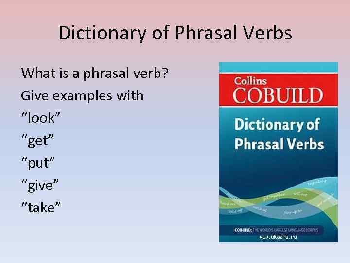 Dictionary of Phrasal Verbs What is a phrasal verb? Give examples with “look” “get”