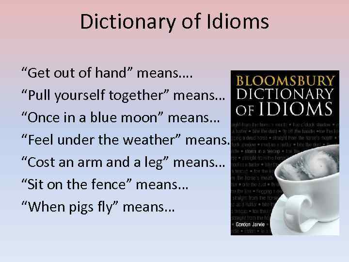 Dictionary of Idioms “Get out of hand” means…. “Pull yourself together” means… “Once in