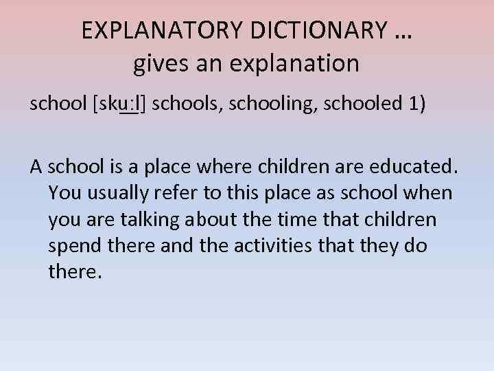 EXPLANATORY DICTIONARY … gives an explanation school [sku ːl] schools, schooling, schooled 1) A