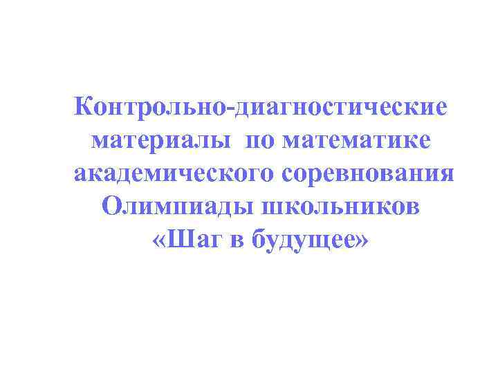Контрольно-диагностические материалы по математике академического соревнования Олимпиады школьников «Шаг в будущее» 