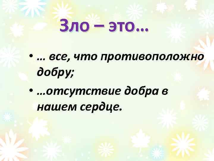 Зло – это… • … все, что противоположно добру; • …отсутствие добра в нашем