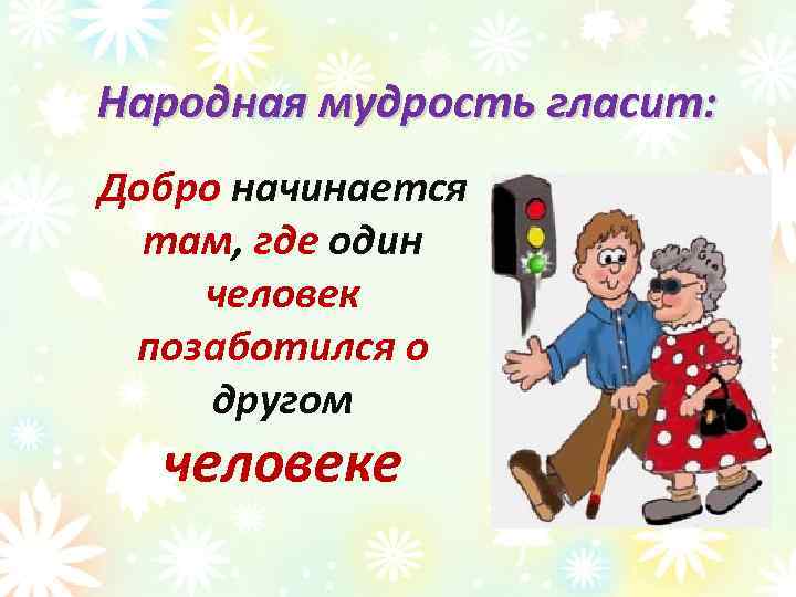 Народная мудрость гласит: Добро начинается там, где один человек позаботился о другом человеке 