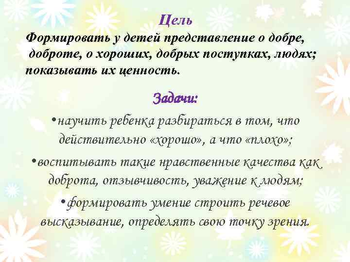 Цель Формировать у детей представление о добре, доброте, о хороших, добрых поступках, людях; показывать