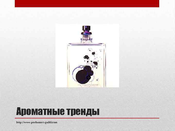 Ароматные тренды http: //www. perfumers-guild. com 