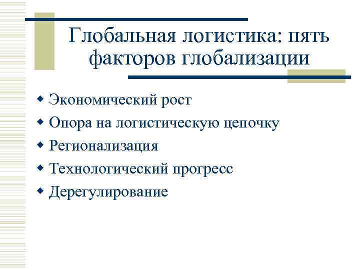 Глобальная логистика: пять факторов глобализации w Экономический рост w Опора на логистическую цепочку w