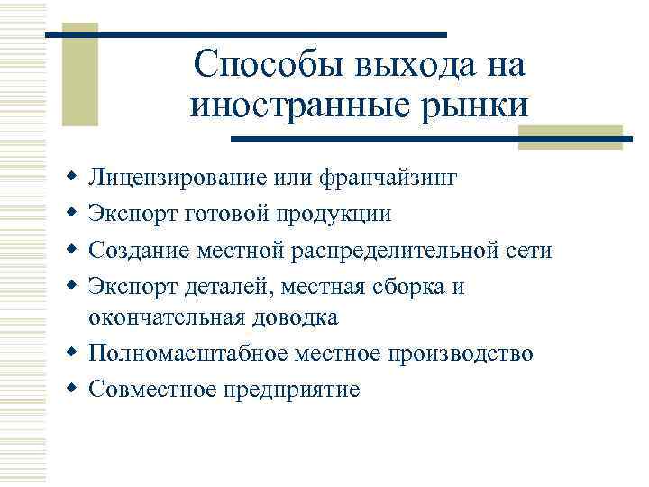 Способы выхода на иностранные рынки w w Лицензирование или франчайзинг Экспорт готовой продукции Создание