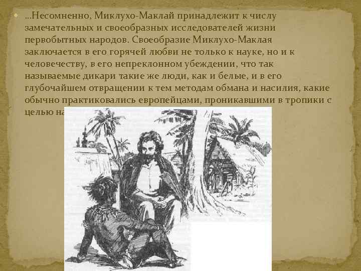  …Несомненно, Миклухо-Маклай принадлежит к числу замечательных и своеобразных исследователей жизни первобытных народов. Своеобразие