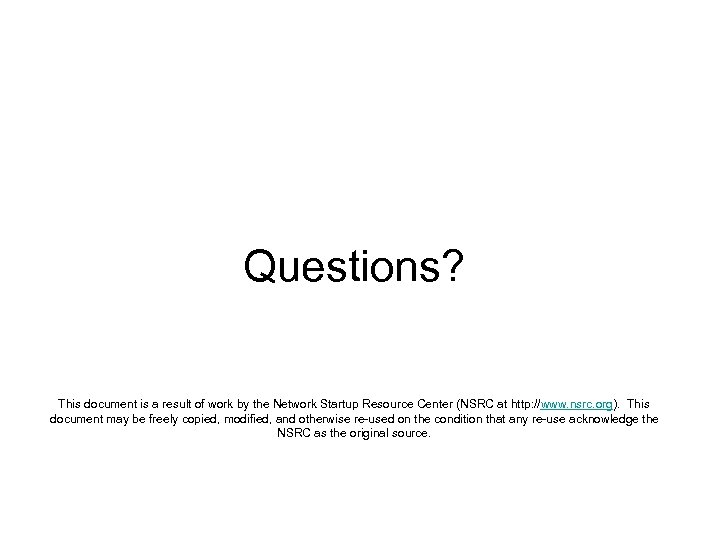 Questions? This document is a result of work by the Network Startup Resource Center