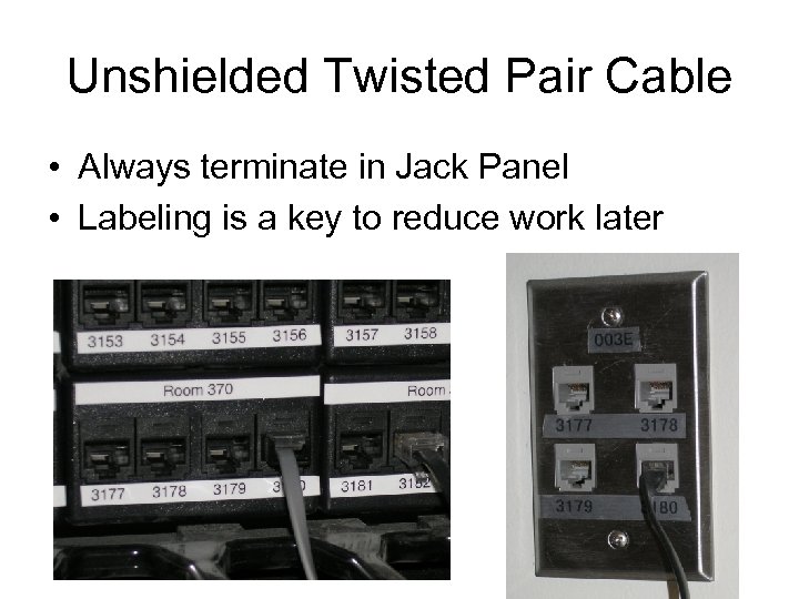 Unshielded Twisted Pair Cable • Always terminate in Jack Panel • Labeling is a