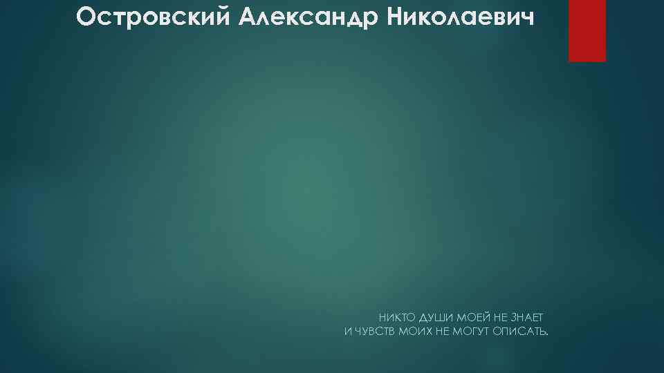 Островский Александр Николаевич НИКТО ДУШИ МОЕЙ НЕ ЗНАЕТ И ЧУВСТВ МОИХ НЕ МОГУТ ОПИСАТЬ.