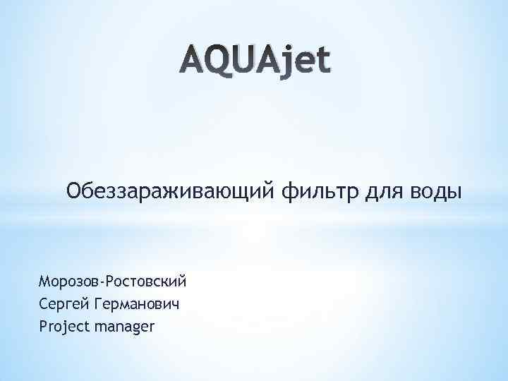 AQUAjet Обеззараживающий фильтр для воды Морозов-Ростовский Сергей Германович Project manager 