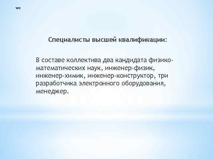 Специалисты высшей квалификации: В составе коллектива два кандидата физикоматематических наук, инженер-физик, инженер-химик, инженер-конструктор, три