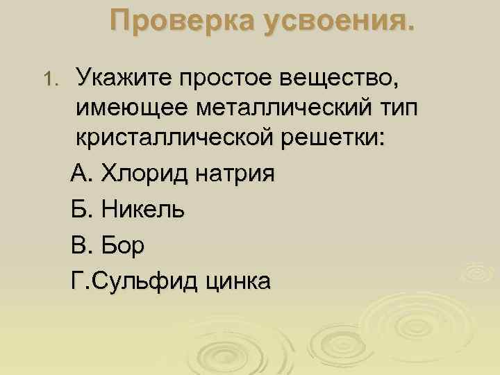 Проверка усвоения. 1. Укажите простое вещество, имеющее металлический тип кристаллической решетки: А. Хлорид натрия