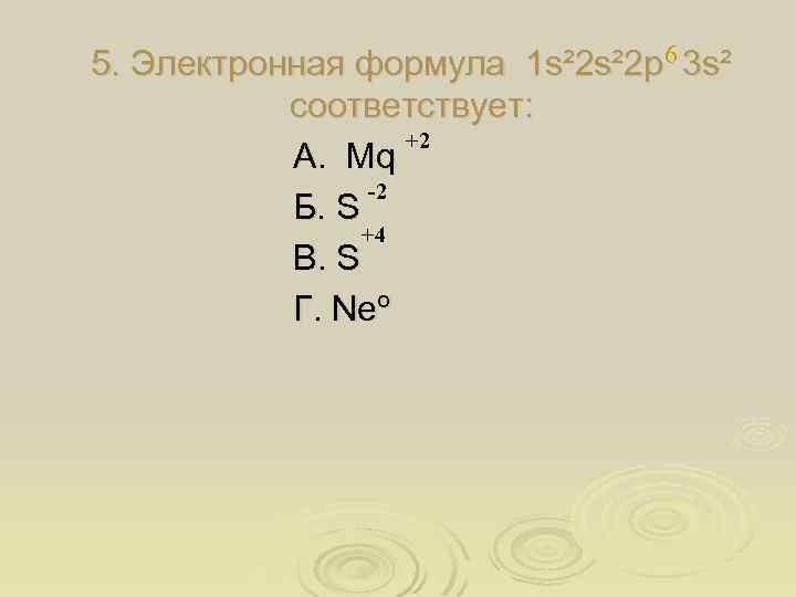 5. Электронная формула 1 s² 2 p 6 3 s² соответствует: +2 А. Mq