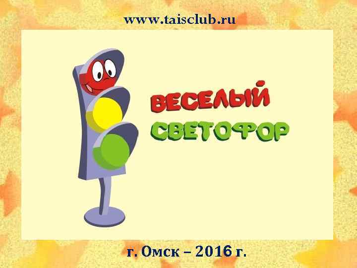 www. taisclub. ru г. Омск – 2016 г. 