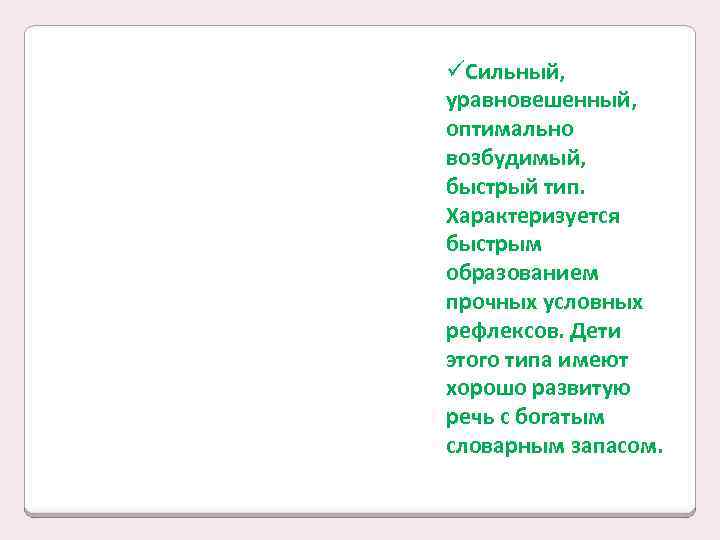 üСильный, уравновешенный, оптимально возбудимый, быстрый тип. Характеризуется быстрым образованием прочных условных рефлексов. Дети этого