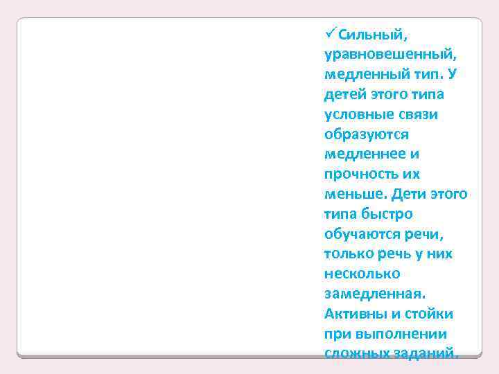 üСильный, уравновешенный, медленный тип. У детей этого типа условные связи образуются медленнее и прочность