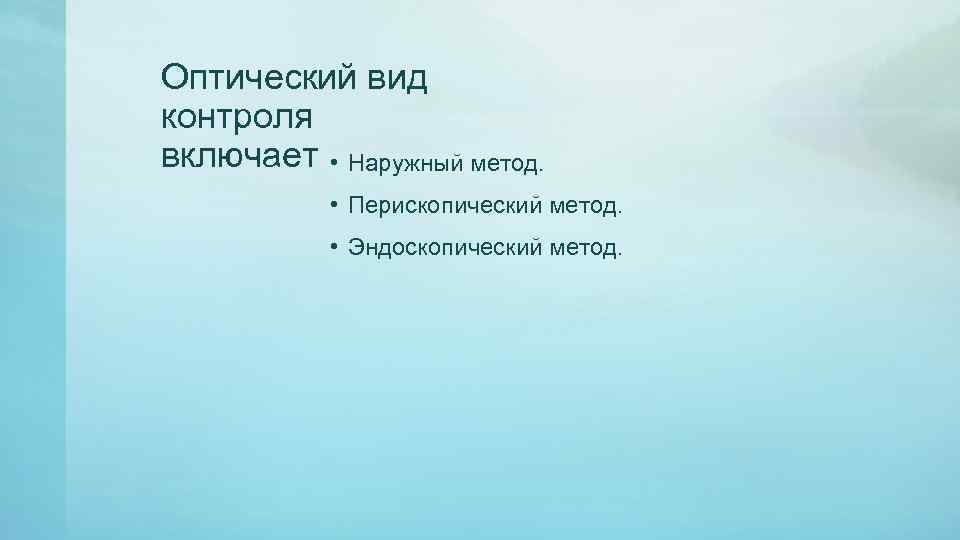 Оптический вид контроля включает • Наружный метод. • Перископический метод. • Эндоскопический метод. 