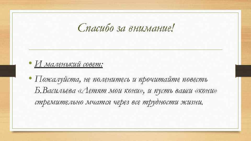 Спасибо за внимание! • И маленький совет: • Пожалуйста, не поленитесь и прочитайте повесть