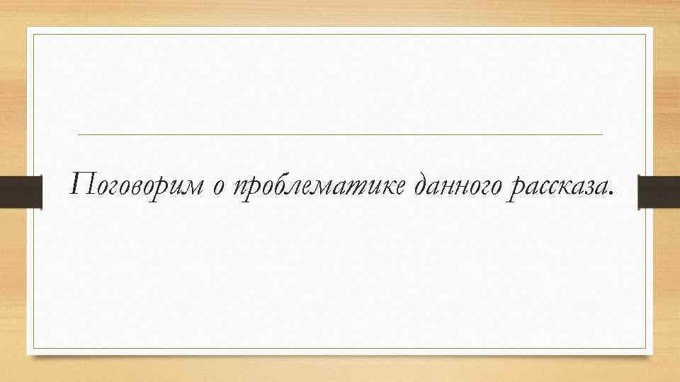 Поговорим о проблематике данного рассказа. 