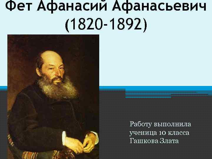 Фет Афанасий Афанасьевич (1820 -1892) Работу выполнила ученица 10 класса Гашкова Злата 
