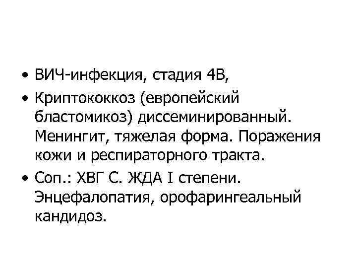  • ВИЧ-инфекция, стадия 4 В, • Криптококкоз (европейский бластомикоз) диссеминированный. Менингит, тяжелая форма.