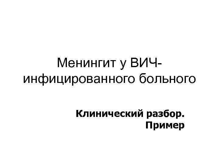 Менингит у ВИЧинфицированного больного Клинический разбор. Пример 