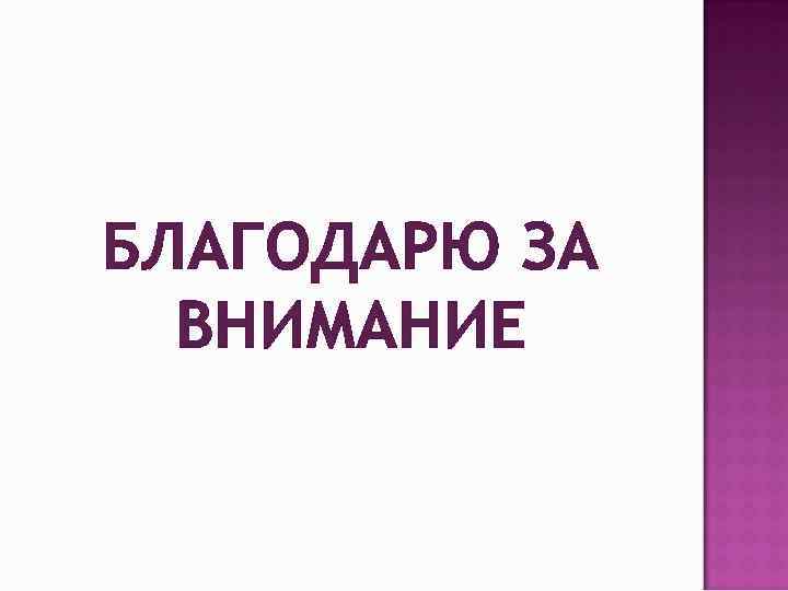 БЛАГОДАРЮ ЗА ВНИМАНИЕ 