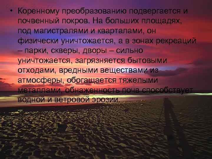  • Коренному преобразованию подвергается и почвенный покров. На больших площадях, под магистралями и