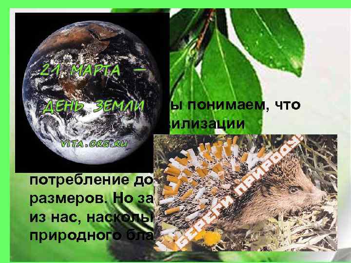 • Конечно же, все мы понимаем, что благополучие цивилизации недостижимо без потребления природных