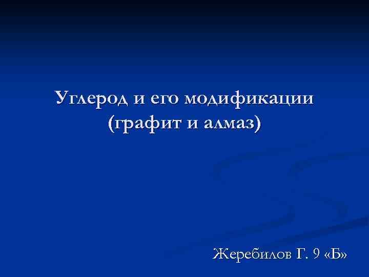 Углерод и его модификации (графит и алмаз) Жеребилов Г. 9 «Б» 