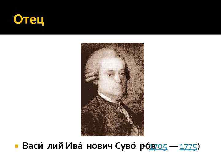 Отец Васи лий Ива нович Суво ров (1705 — 1775) 