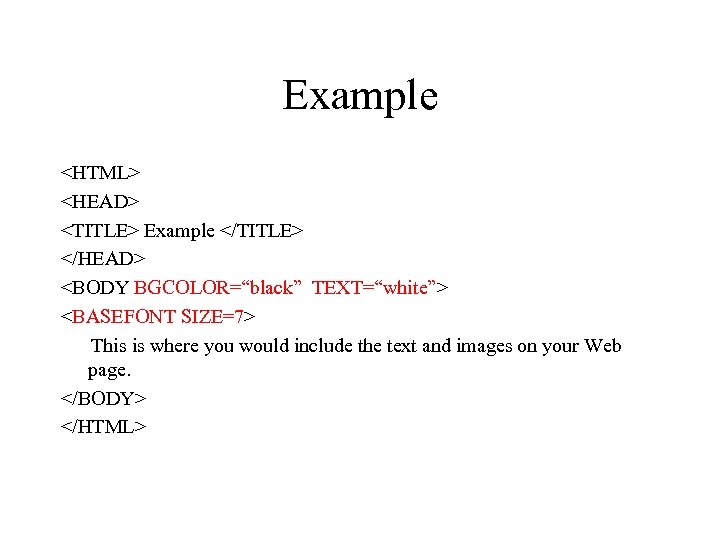 Example <HTML> <HEAD> <TITLE> Example </TITLE> </HEAD> <BODY BGCOLOR=“black” TEXT=“white”> <BASEFONT SIZE=7> This is