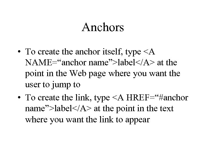 Anchors • To create the anchor itself, type <A NAME=“anchor name”>label</A> at the point