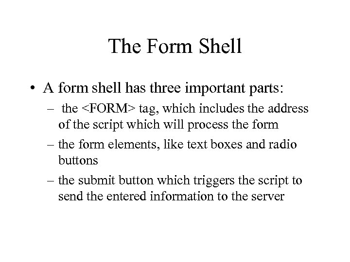 The Form Shell • A form shell has three important parts: – the <FORM>