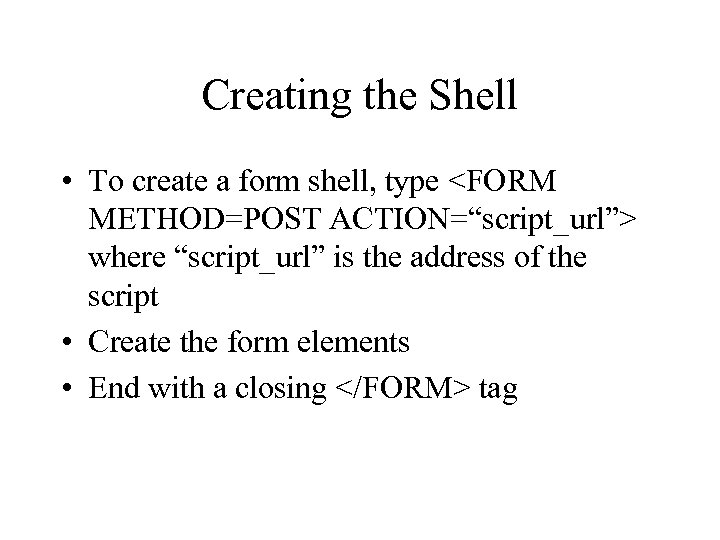 Creating the Shell • To create a form shell, type <FORM METHOD=POST ACTION=“script_url”> where