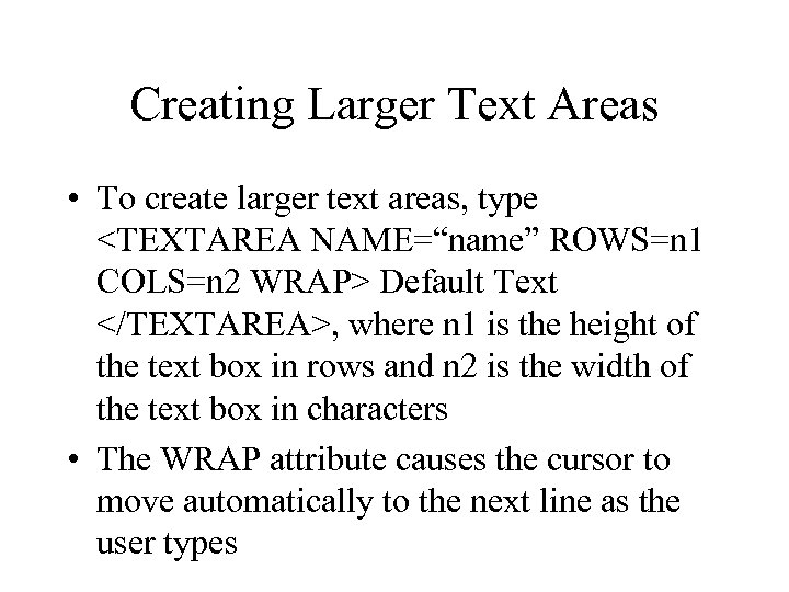 Creating Larger Text Areas • To create larger text areas, type <TEXTAREA NAME=“name” ROWS=n