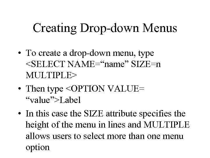 Creating Drop-down Menus • To create a drop-down menu, type <SELECT NAME=“name” SIZE=n MULTIPLE>