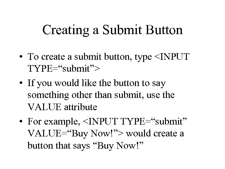 Creating a Submit Button • To create a submit button, type <INPUT TYPE=“submit”> •