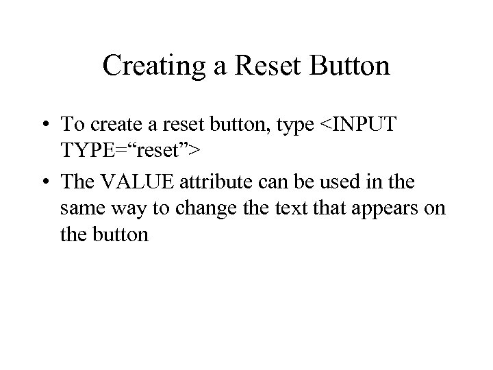 Creating a Reset Button • To create a reset button, type <INPUT TYPE=“reset”> •