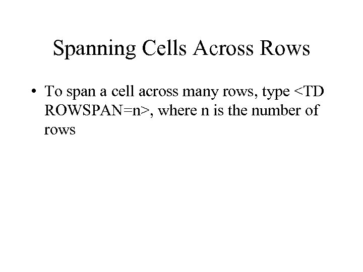 Spanning Cells Across Rows • To span a cell across many rows, type <TD