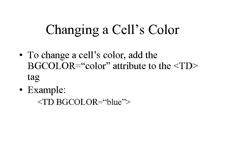 Changing a Cell’s Color • To change a cell’s color, add the BGCOLOR=“color” attribute