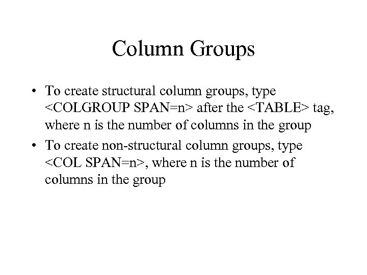 Column Groups • To create structural column groups, type <COLGROUP SPAN=n> after the <TABLE>
