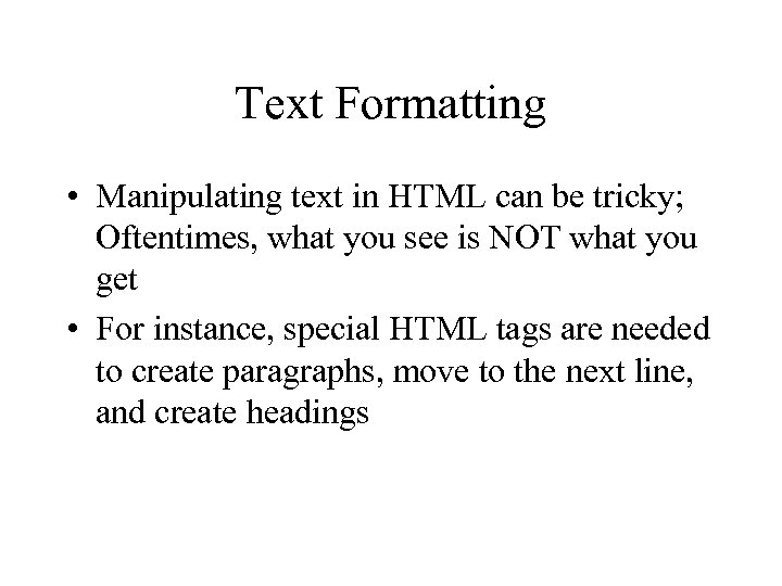 Text Formatting • Manipulating text in HTML can be tricky; Oftentimes, what you see