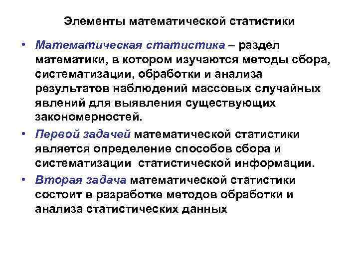 Элементы математической статистики • Математическая статистика – раздел математики, в котором изучаются методы сбора,
