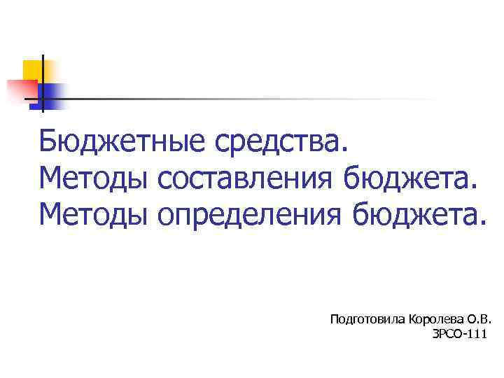 Бюджетные средства. Методы составления бюджета. Методы определения бюджета. Подготовила Королева О. В. ЗРСО-111 