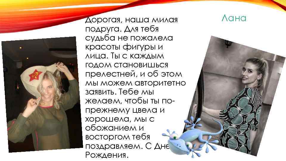 Дорогая, наша милая подруга. Для тебя судьба не пожалела красоты фигуры и лица. Ты