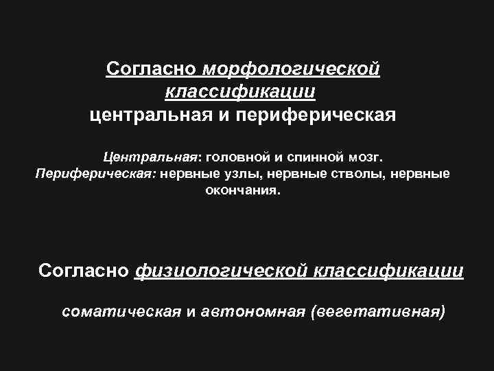 Согласно морфологической классификации центральная и периферическая Центральная: головной и спинной мозг. Периферическая: нервные узлы,